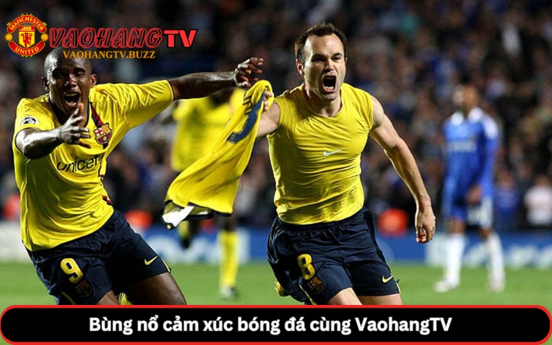 Bùng nổ cảm xúc bóng đá cùng VaohangTV 